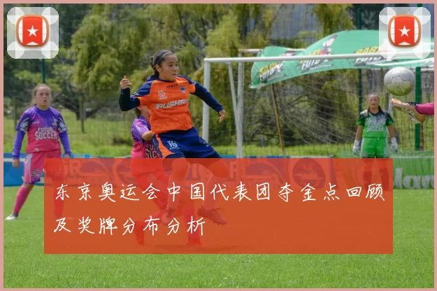 东京奥运会中国代表团夺金点回顾及奖牌分布分析