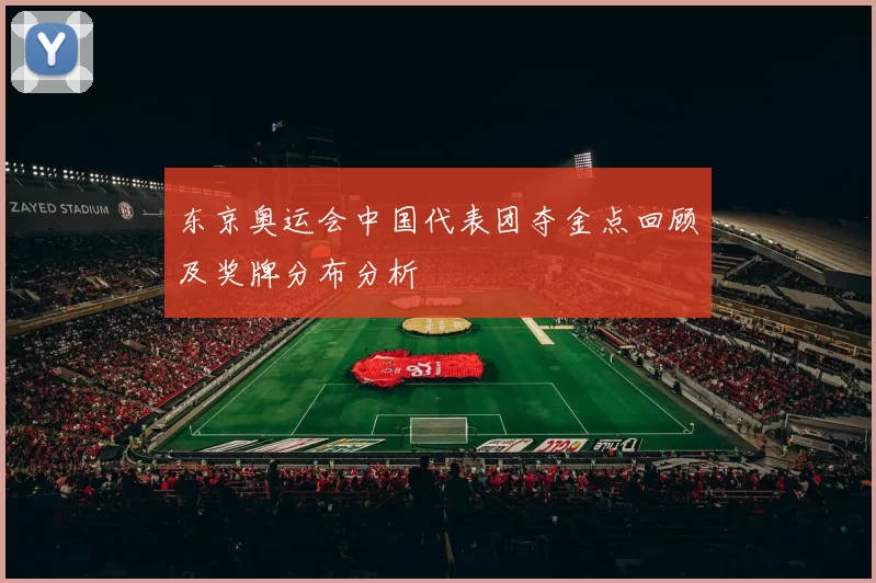 东京奥运会中国代表团夺金点回顾及奖牌分布分析