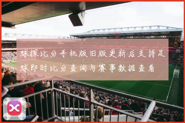 球探比分手机版旧版更新后支持足球即时比分查询与赛事数据查看