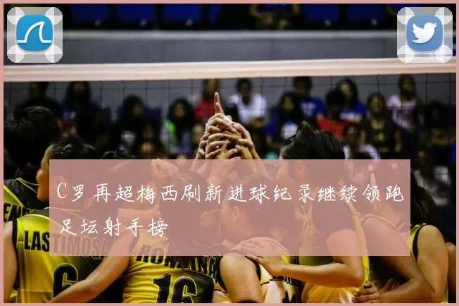 C罗再超梅西刷新进球纪录继续领跑足坛射手榜