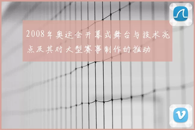 2008年奥运会开幕式舞台与技术亮点及其对大型赛事制作的推动