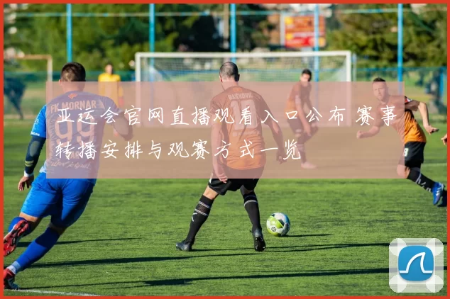 亚运会官网直播观看入口公布 赛事转播安排与观赛方式一览
