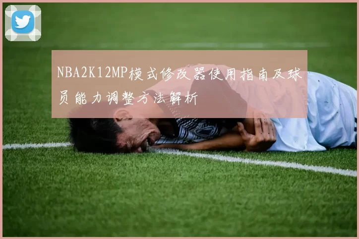 NBA2K12MP模式修改器使用指南及球员能力调整方法解析