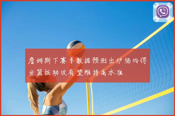 詹姆斯下赛季数据预测出炉场均得分篮板助攻有望维持高水准