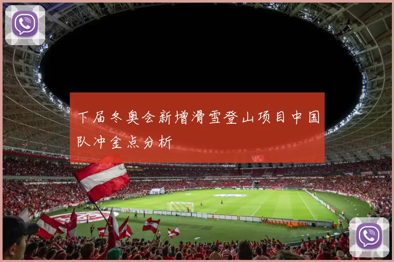 下届冬奥会新增滑雪登山项目中国队冲金点分析