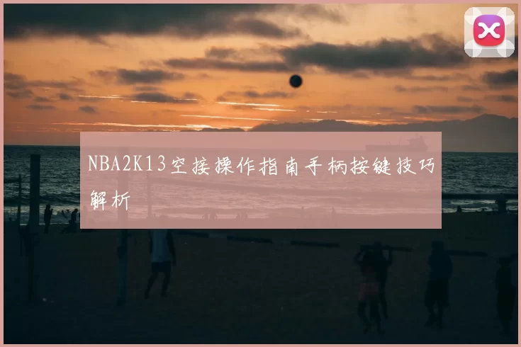 NBA2K13空接操作指南手柄按键技巧解析