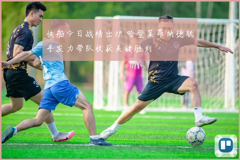 快船今日战绩出炉 哈登莱昂纳德联手发力带队收获关键胜利