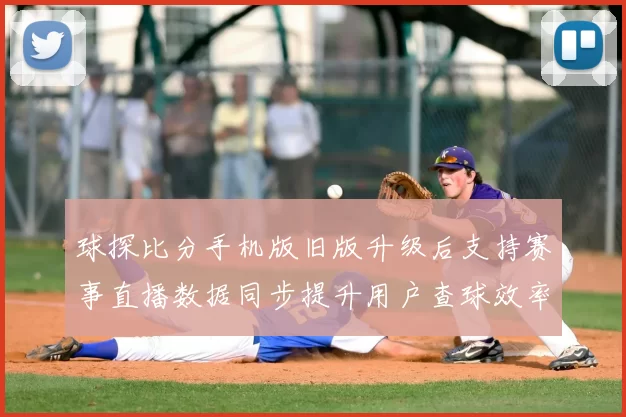 球探比分手机版旧版升级后支持赛事直播数据同步提升用户查球效率