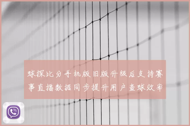 球探比分手机版旧版升级后支持赛事直播数据同步提升用户查球效率
