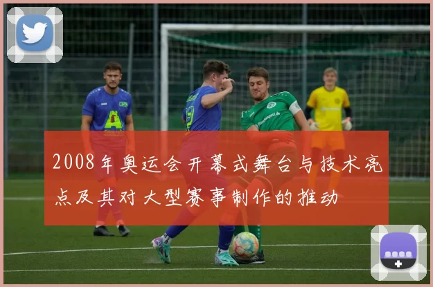 2008年奥运会开幕式舞台与技术亮点及其对大型赛事制作的推动