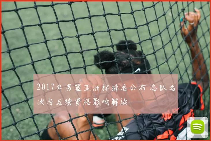 2017年男篮亚洲杯排名公布 各队名次与后续资格影响解读