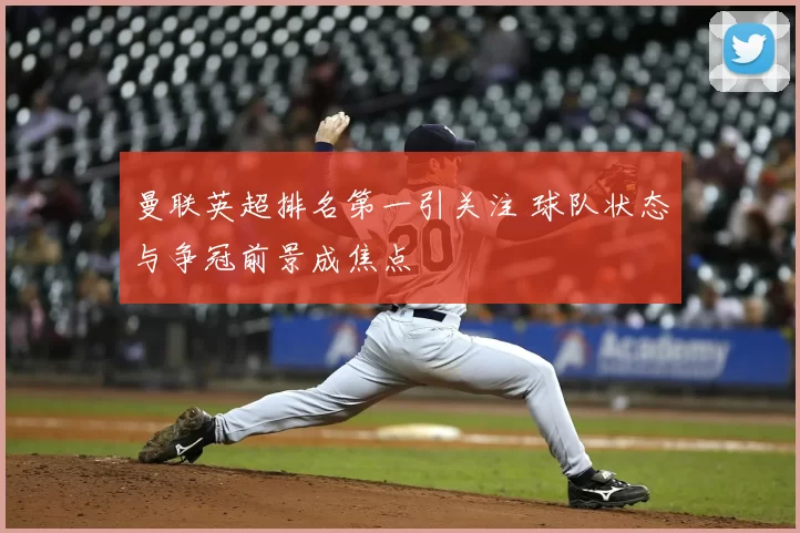 曼联英超排名第一引关注 球队状态与争冠前景成焦点