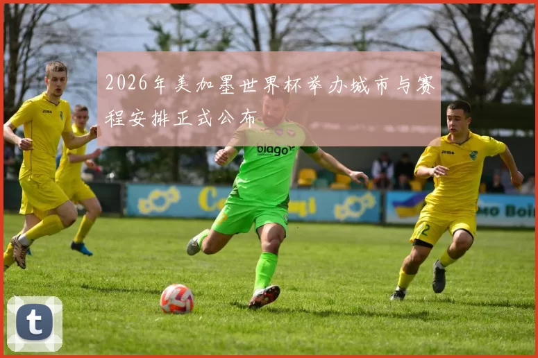 2026年美加墨世界杯举办城市与赛程安排正式公布