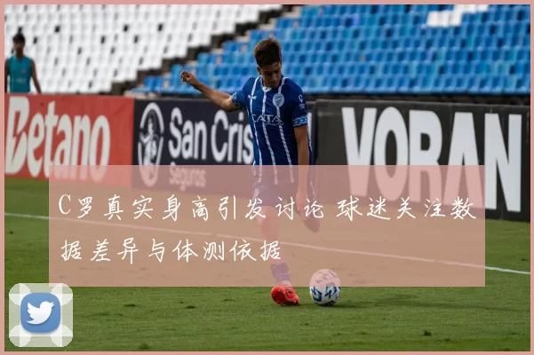 C罗真实身高引发讨论 球迷关注数据差异与体测依据