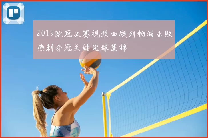 2019欧冠决赛视频回顾利物浦击败热刺夺冠关键进球集锦