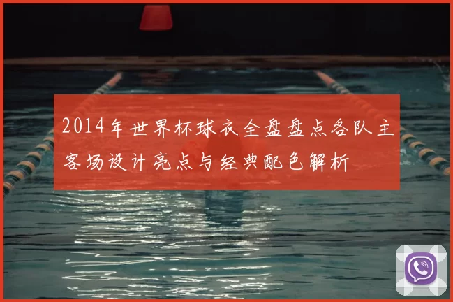 2014年世界杯球衣全盘盘点各队主客场设计亮点与经典配色解析