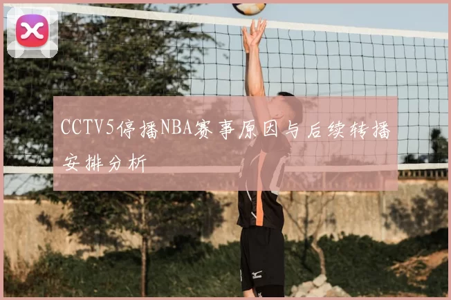 CCTV5停播NBA赛事原因与后续转播安排分析