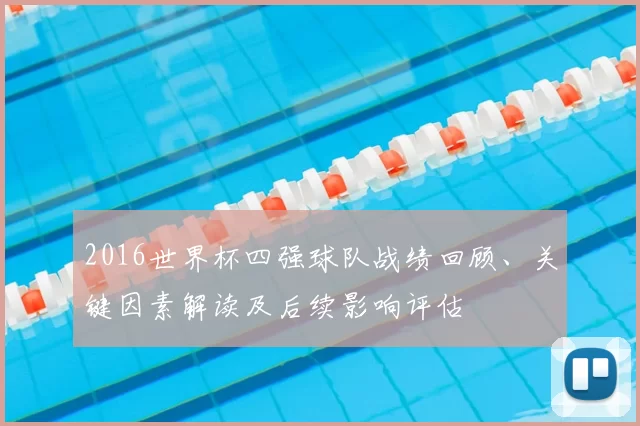 2016世界杯四强球队战绩回顾、关键因素解读及后续影响评估