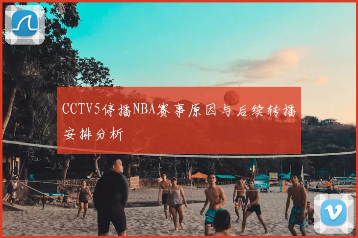 CCTV5停播NBA赛事原因与后续转播安排分析