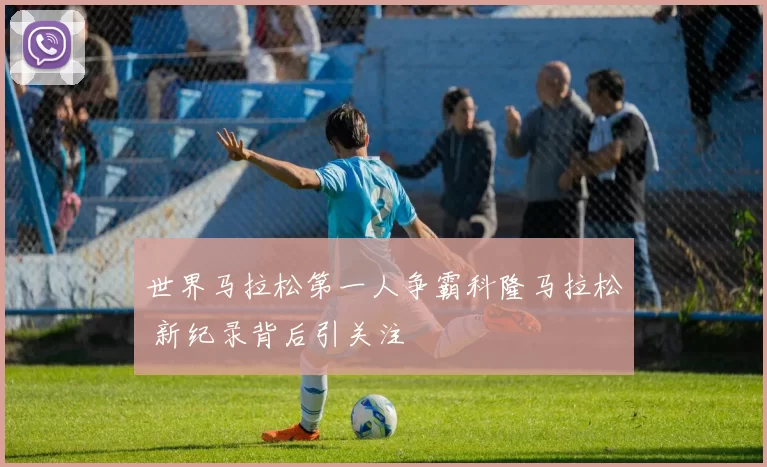 世界马拉松第一人争霸科隆马拉松 新纪录背后引关注