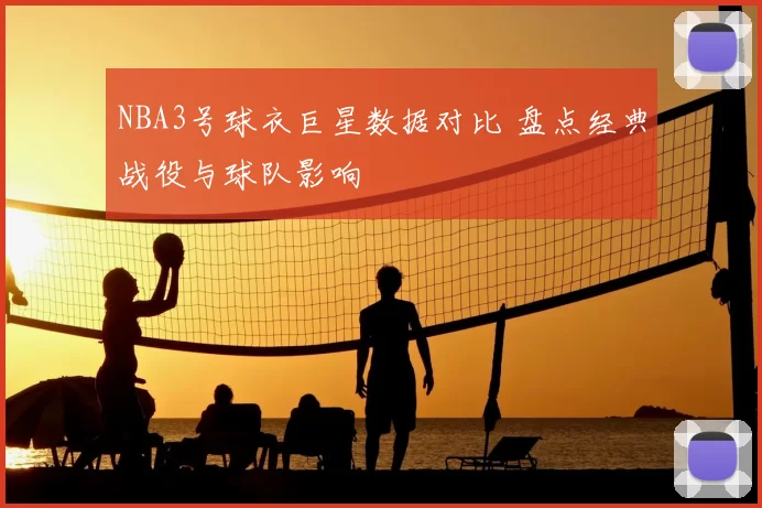 NBA3号球衣巨星数据对比 盘点经典战役与球队影响
