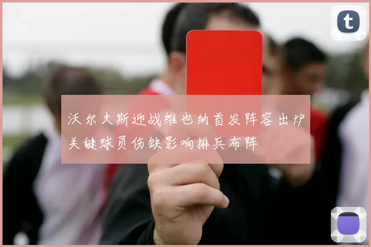 沃尔夫斯迎战维也纳首发阵容出炉关键球员伤缺影响排兵布阵