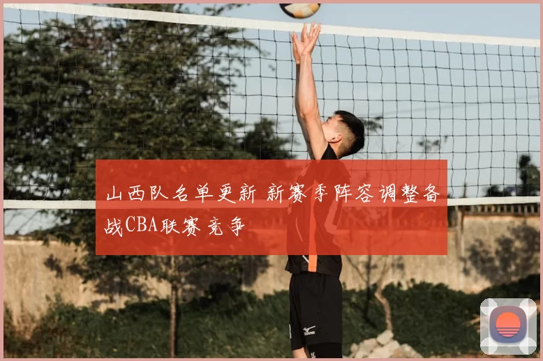 山西队名单更新 新赛季阵容调整备战CBA联赛竞争