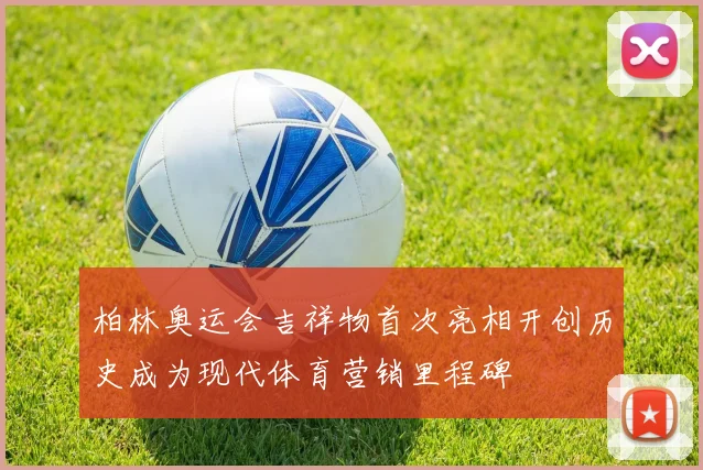 柏林奥运会吉祥物首次亮相开创历史成为现代体育营销里程碑