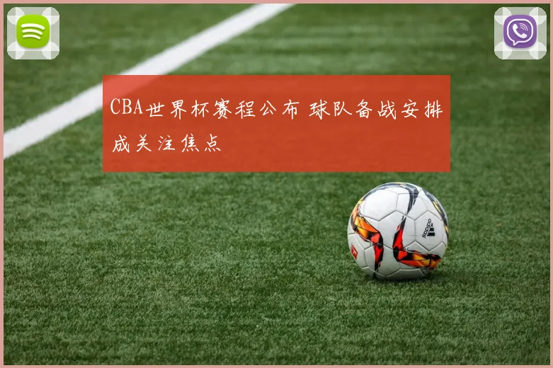CBA世界杯赛程公布 球队备战安排成关注焦点