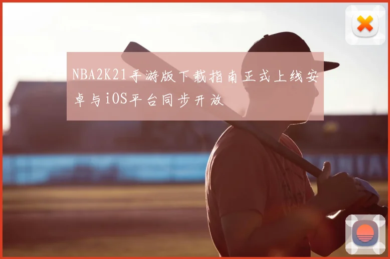 NBA2K21手游版下载指南正式上线安卓与iOS平台同步开放