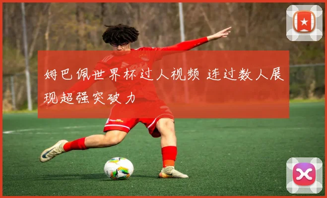 姆巴佩世界杯过人视频 连过数人展现超强突破力