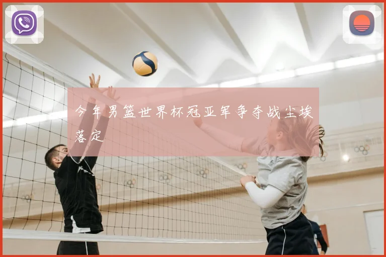 今年男篮世界杯冠亚军争夺战尘埃落定