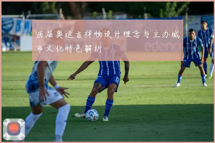 历届奥运吉祥物设计理念与主办城市文化特色解析