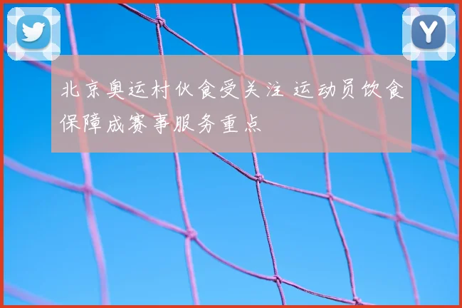 北京奥运村伙食受关注 运动员饮食保障成赛事服务重点