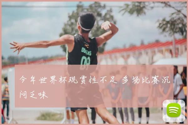今年世界杯观赏性不足 多场比赛沉闷乏味
