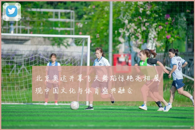 北京奥运开幕飞天舞蹈惊艳亮相 展现中国文化与体育盛典融合