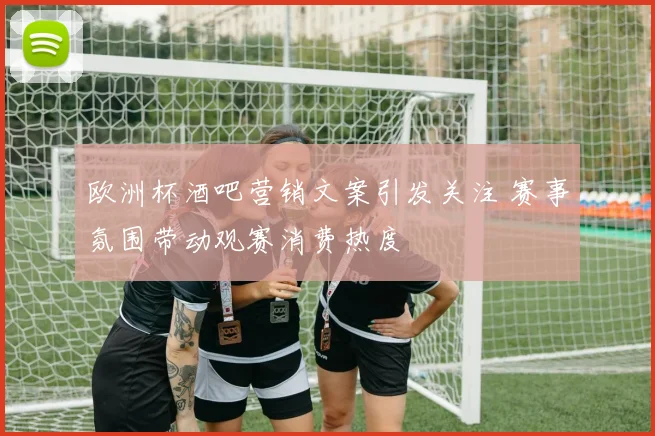 欧洲杯酒吧营销文案引发关注 赛事氛围带动观赛消费热度