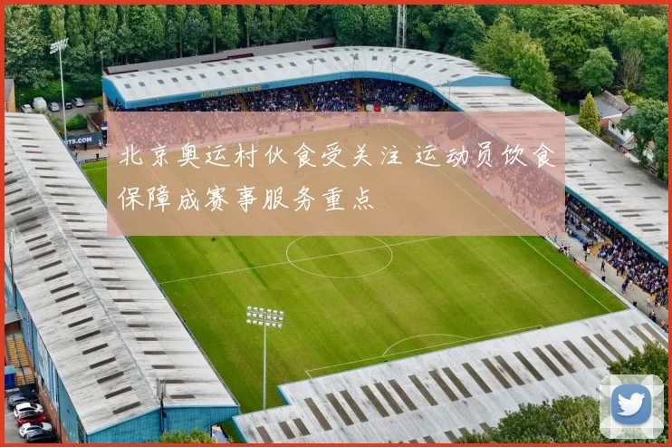 北京奥运村伙食受关注 运动员饮食保障成赛事服务重点