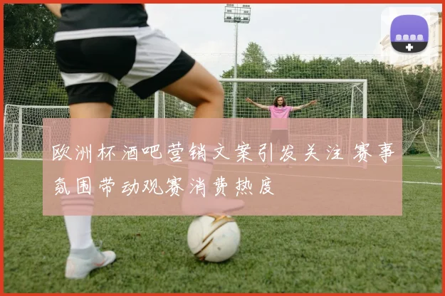 欧洲杯酒吧营销文案引发关注 赛事氛围带动观赛消费热度